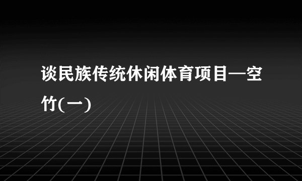 谈民族传统休闲体育项目—空竹(一)