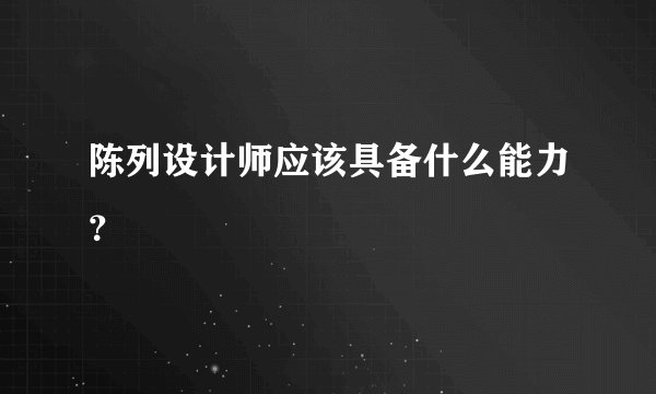 陈列设计师应该具备什么能力？