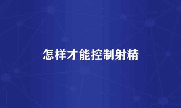 怎样才能控制射精