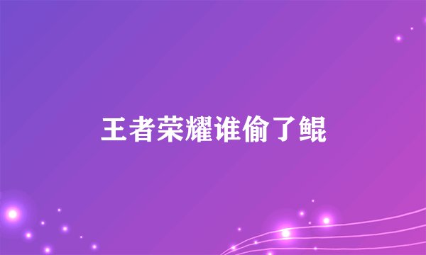 王者荣耀谁偷了鲲