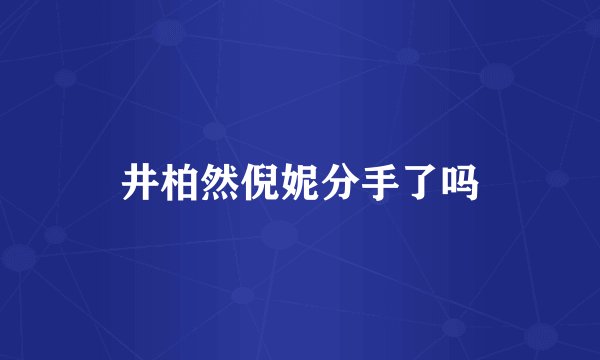 井柏然倪妮分手了吗