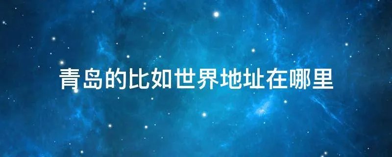 青岛的比如世界地址在哪里
