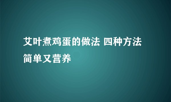 艾叶煮鸡蛋的做法 四种方法简单又营养