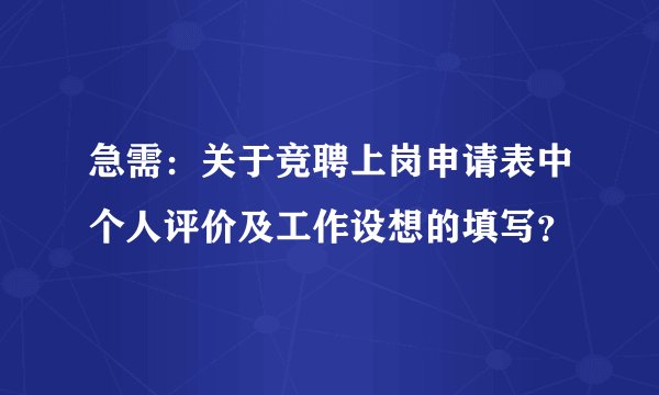 急需：关于竞聘上岗申请表中个人评价及工作设想的填写？