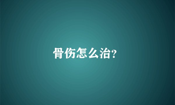 骨伤怎么治？