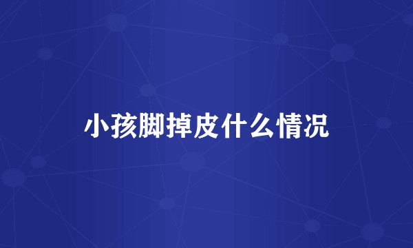 小孩脚掉皮什么情况