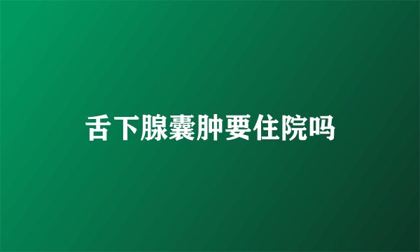 舌下腺囊肿要住院吗