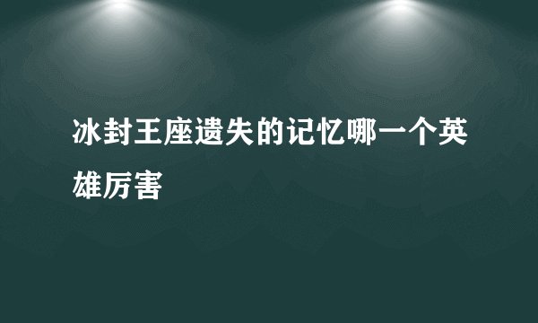 冰封王座遗失的记忆哪一个英雄厉害