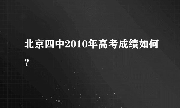 北京四中2010年高考成绩如何？