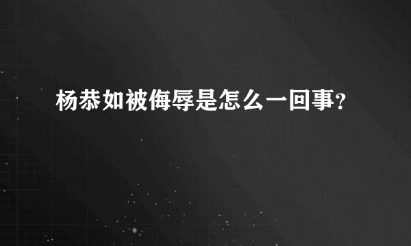 杨恭如被侮辱是怎么一回事？