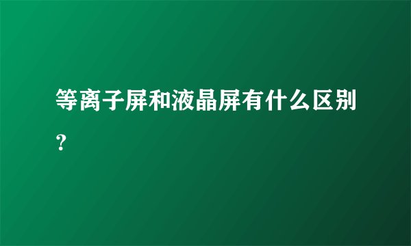 等离子屏和液晶屏有什么区别？