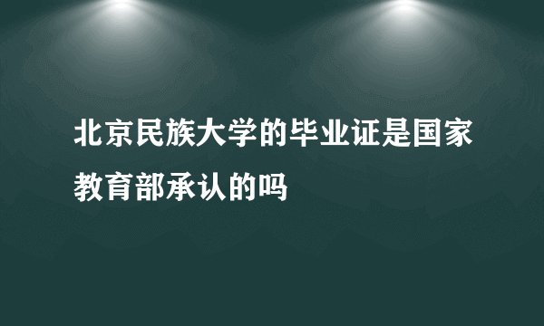 北京民族大学的毕业证是国家教育部承认的吗