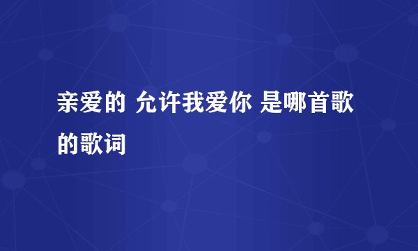 亲爱的 允许我爱你 是哪首歌的歌词