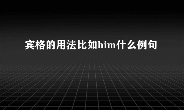 宾格的用法比如him什么例句