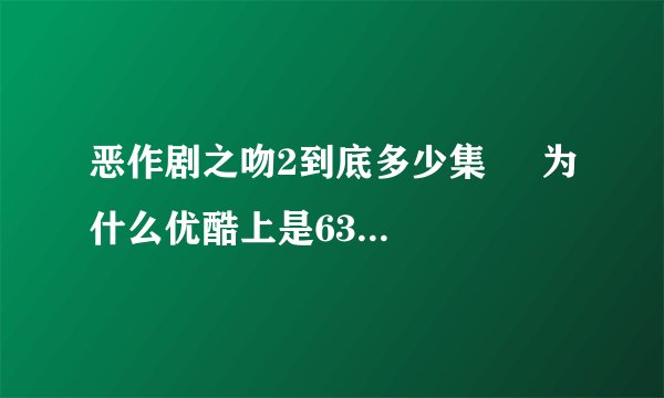 恶作剧之吻2到底多少集     为什么优酷上是63集呢？？