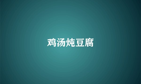 鸡汤炖豆腐