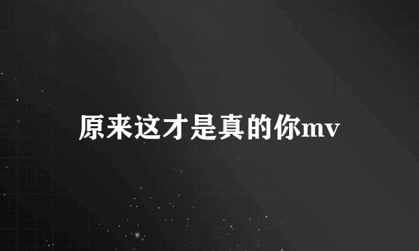 原来这才是真的你mv