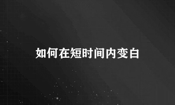 如何在短时间内变白