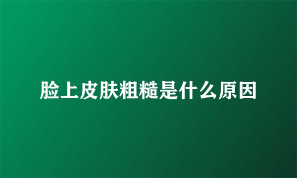 脸上皮肤粗糙是什么原因
