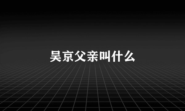 吴京父亲叫什么
