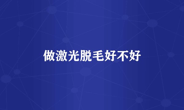 做激光脱毛好不好