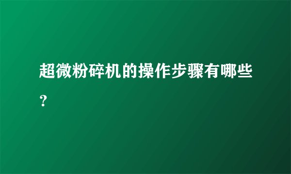 超微粉碎机的操作步骤有哪些？