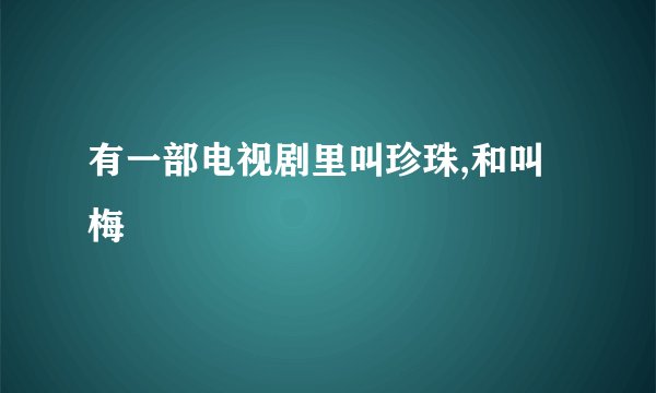 有一部电视剧里叫珍珠,和叫梅