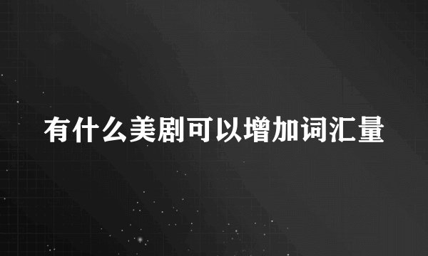 有什么美剧可以增加词汇量
