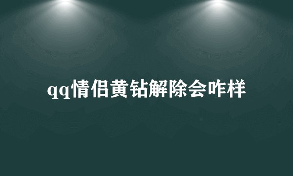 qq情侣黄钻解除会咋样