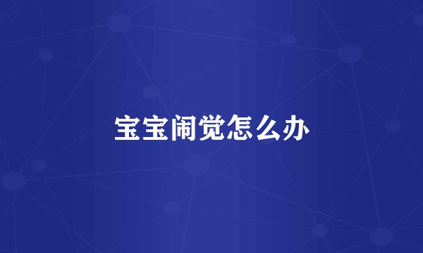 宝宝闹觉怎么办