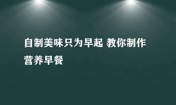 自制美味只为早起 教你制作营养早餐