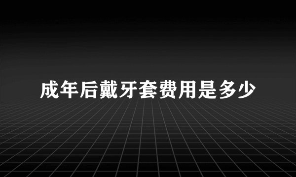 成年后戴牙套费用是多少
