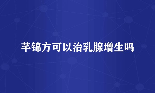 芊锦方可以治乳腺增生吗