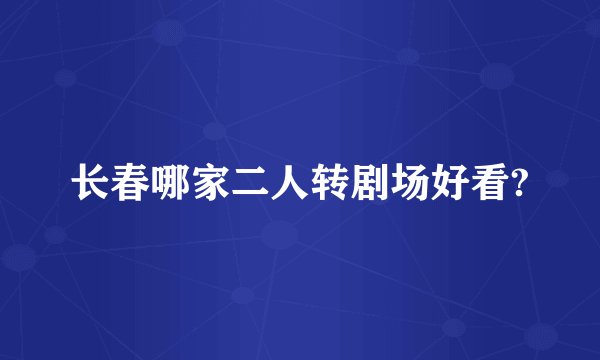 长春哪家二人转剧场好看?