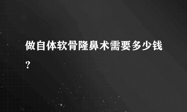 做自体软骨隆鼻术需要多少钱？