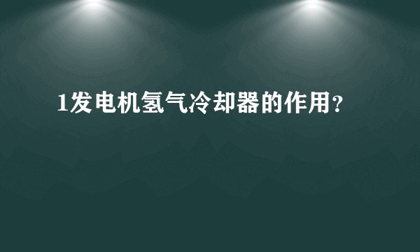 1发电机氢气冷却器的作用？