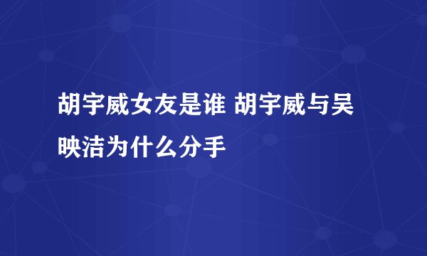 胡宇威女友是谁 胡宇威与吴映洁为什么分手