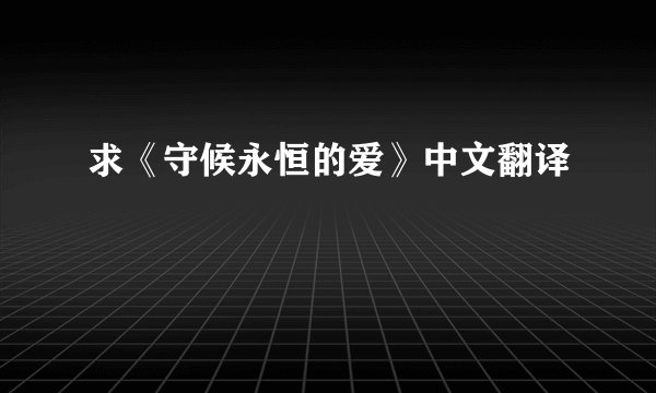 求《守候永恒的爱》中文翻译
