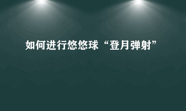 如何进行悠悠球“登月弹射”