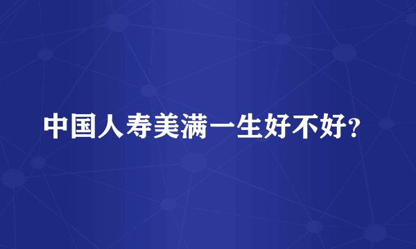 中国人寿美满一生好不好？