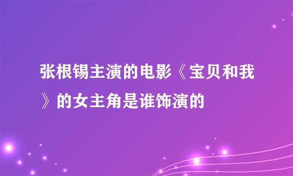 张根锡主演的电影《宝贝和我》的女主角是谁饰演的