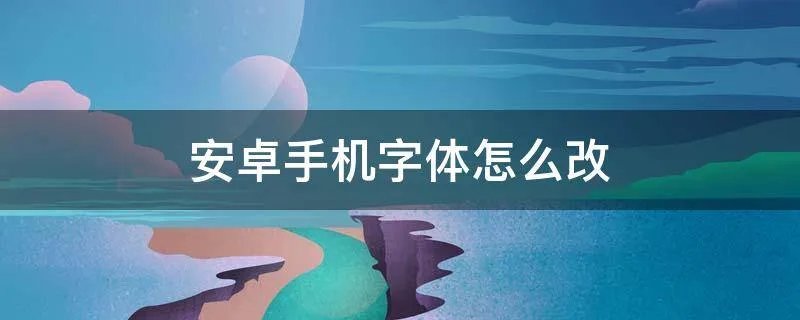 安卓手机字体怎么改
