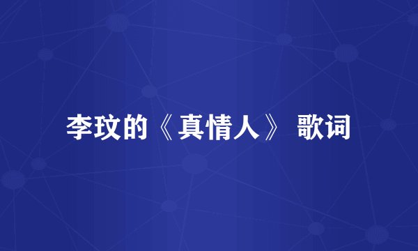 李玟的《真情人》 歌词