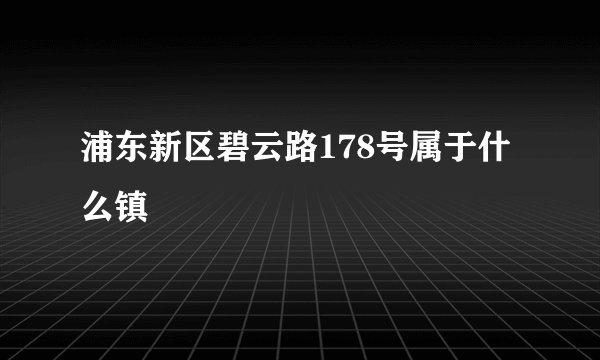 浦东新区碧云路178号属于什么镇