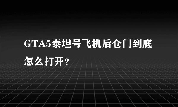 GTA5泰坦号飞机后仓门到底怎么打开？