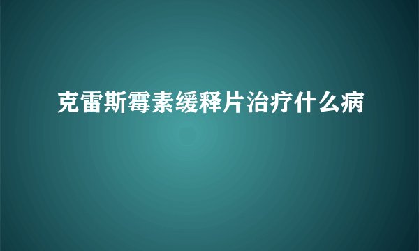 克雷斯霉素缓释片治疗什么病