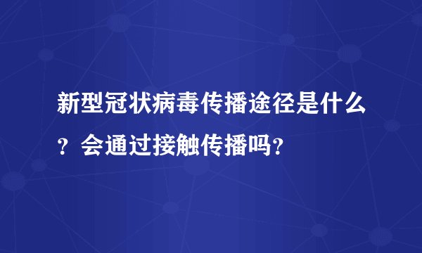 新型冠状病毒传播途径是什么？会通过接触传播吗？