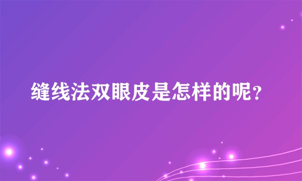缝线法双眼皮是怎样的呢？