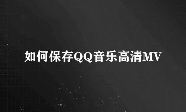 如何保存QQ音乐高清MV