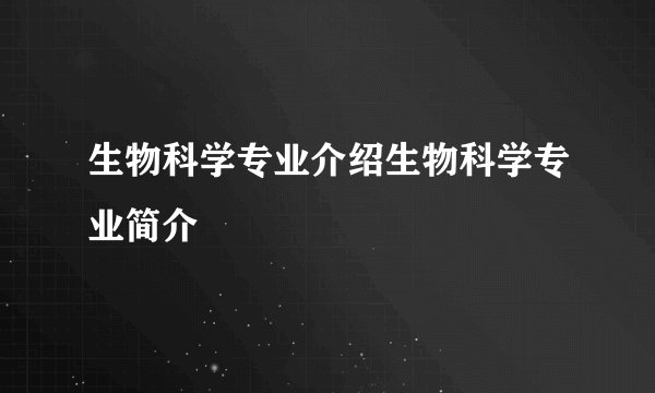 生物科学专业介绍生物科学专业简介